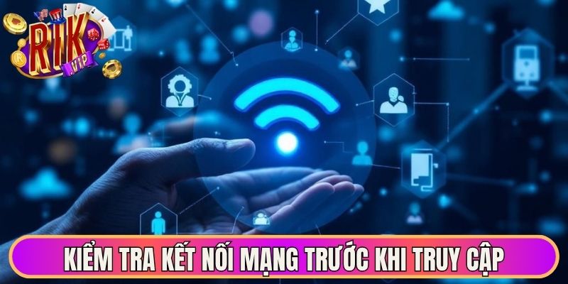 Liên hệ Rikvip giải đáp thắc mắc kịp thời hiệu quả ngay 3 Kiểm tra kết nối mạng trước khi truy cập hệ thống ổn định
