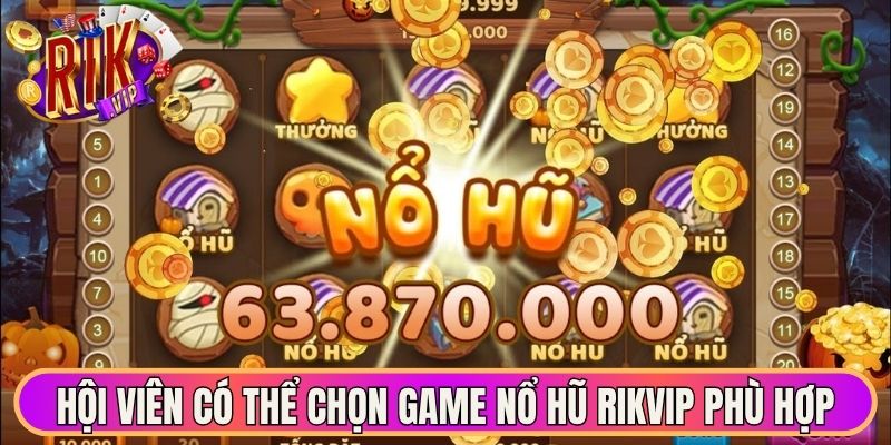 Hội viên có thể lựa chọn game nổ hũ Rikvip phù hợp